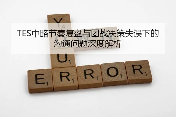 TES中路节奏复盘与团战决策失误下的沟通问题深度解析