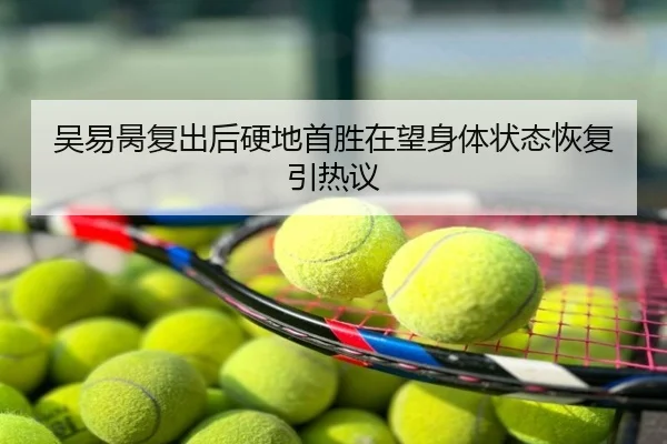 吴易昺复出后硬地首胜在望身体状态恢复引热议